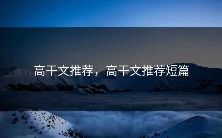 高干文推荐，高干文推荐短篇