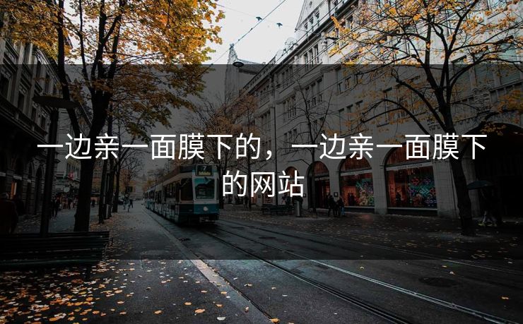 一边亲一面膜下的，一边亲一面膜下的网站