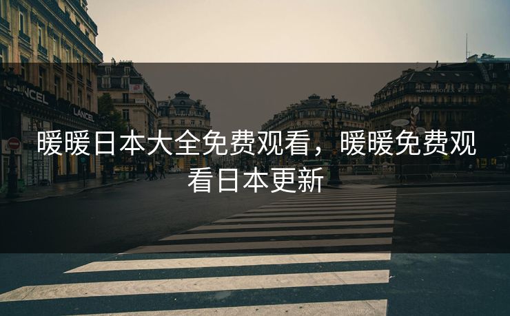 暖暖日本大全免费观看，暖暖免费观看日本更新