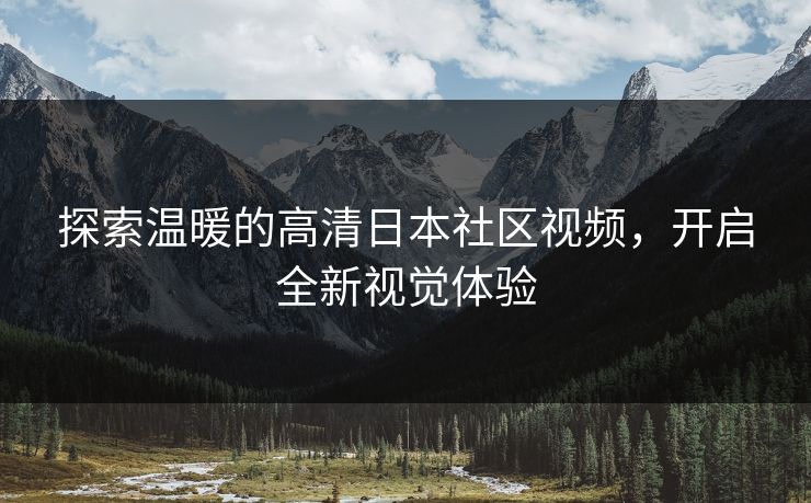 探索温暖的高清日本社区视频，开启全新视觉体验