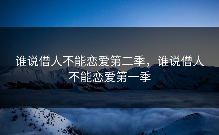 谁说僧人不能恋爱第二季，谁说僧人不能恋爱第一季