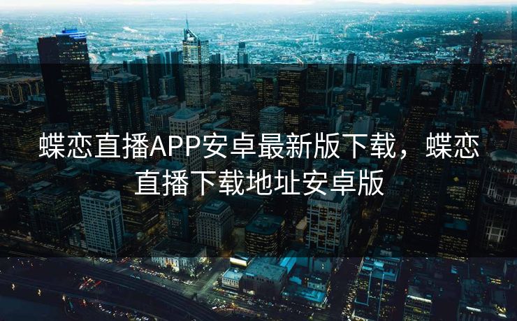 蝶恋直播APP安卓最新版下载，蝶恋直播下载地址安卓版