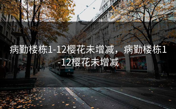 病勤楼栋1-12樱花未增减，病勤楼栋1-12樱花未增减