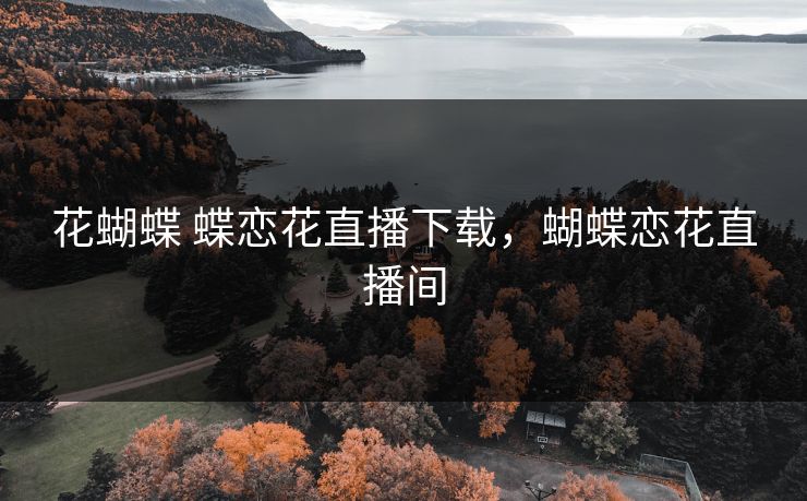花蝴蝶 蝶恋花直播下载，蝴蝶恋花直播间