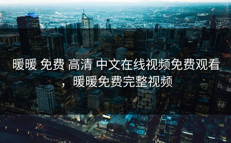 暖暖 免费 高清 中文在线视频免费观看，暖暖免费完整视频