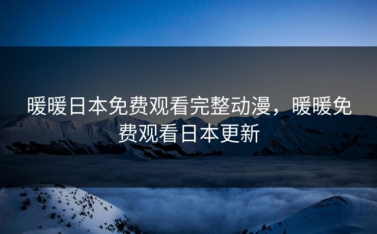 暖暖日本免费观看完整动漫，暖暖免费观看日本更新