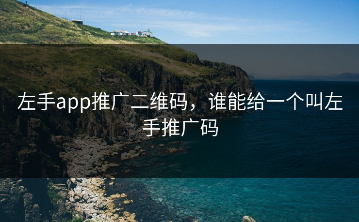 左手app推广二维码，谁能给一个叫左手推广码