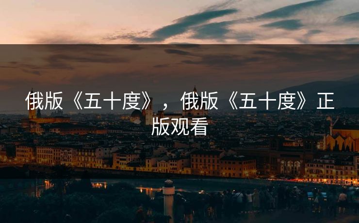 俄版《五十度》，俄版《五十度》正版观看