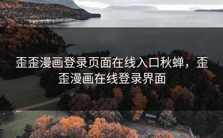 歪歪漫画登录页面在线入口秋蝉，歪歪漫画在线登录界面
