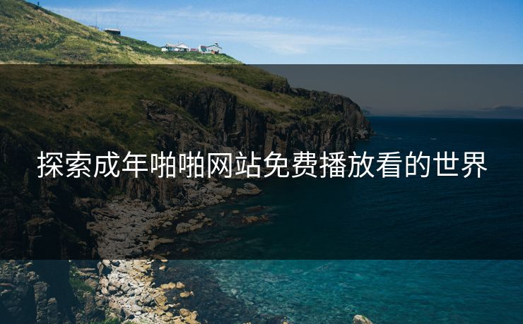 探索成年啪啪网站免费播放看的世界