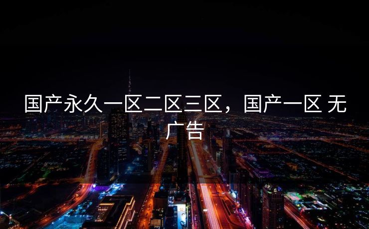 国产永久一区二区三区，国产一区 无广告