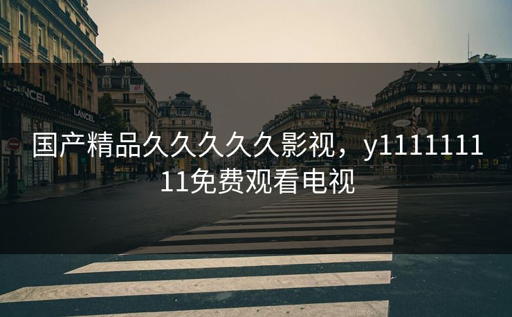 国产精品久久久久久影视，y111111111免费观看电视
