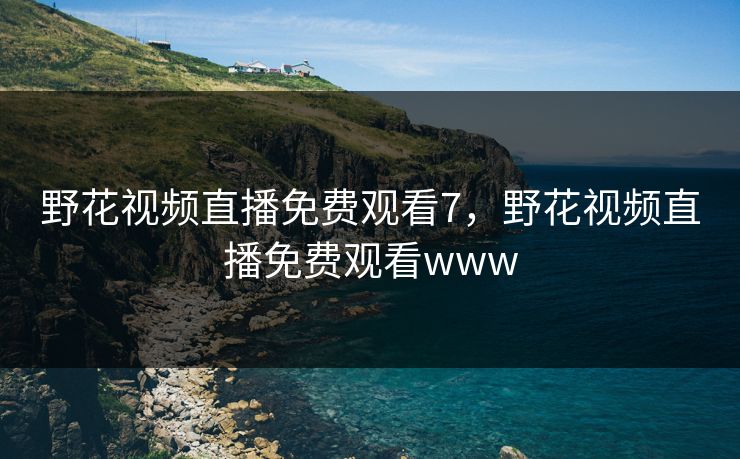 野花视频直播免费观看7，野花视频直播免费观看www