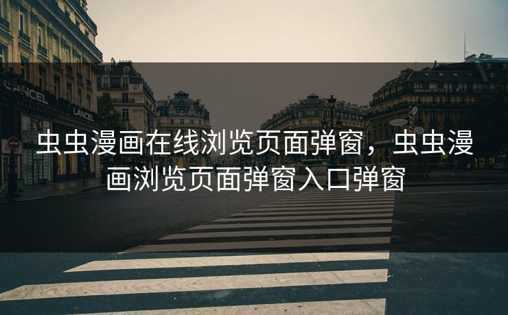 虫虫漫画在线浏览页面弹窗，虫虫漫画浏览页面弹窗入口弹窗