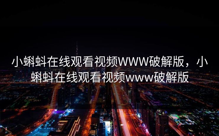 小蝌蚪在线观看视频WWW破解版，小蝌蚪在线观看视频www破解版