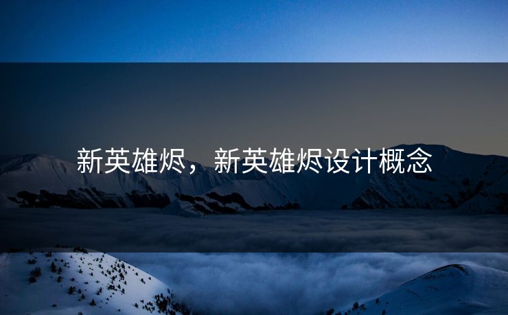 新英雄烬，新英雄烬设计概念