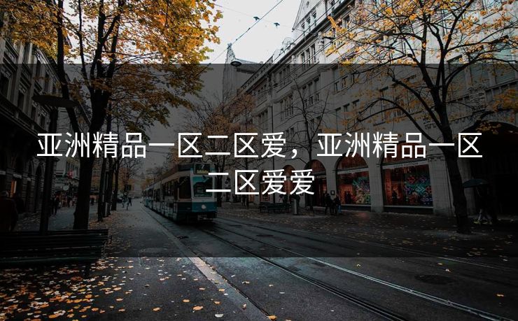 亚洲精品一区二区爱，亚洲精品一区二区爱爱