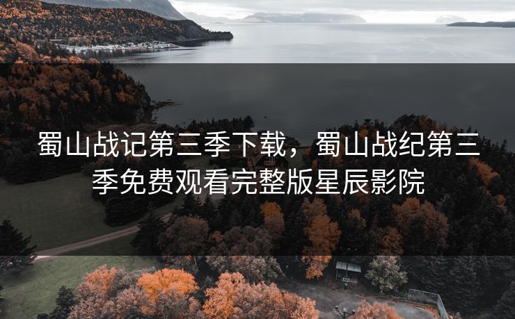 蜀山战记第三季下载，蜀山战纪第三季免费观看完整版星辰影院