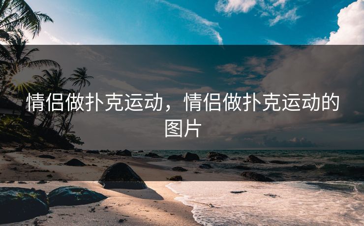 情侣做扑克运动，情侣做扑克运动的图片