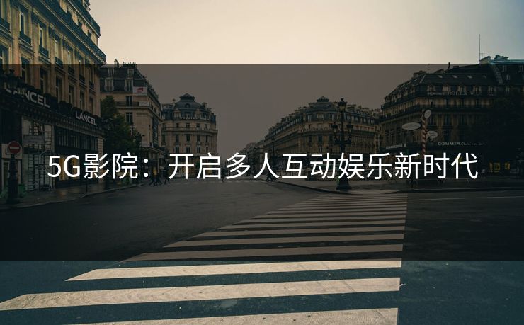 5G影院：开启多人互动娱乐新时代
