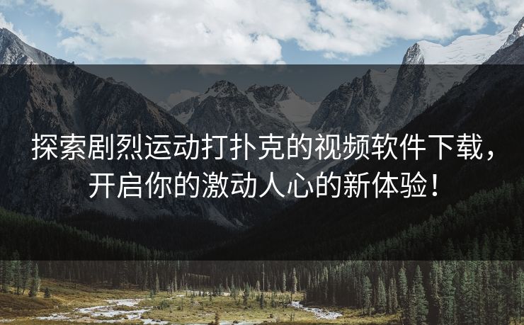 探索剧烈运动打扑克的视频软件下载，开启你的激动人心的新体验！