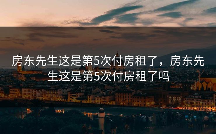 房东先生这是第5次付房租了，房东先生这是第5次付房租了吗