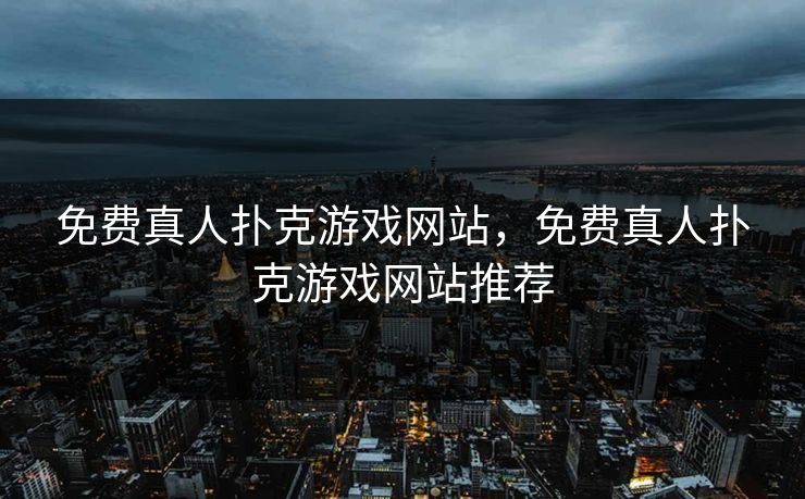 免费真人扑克游戏网站，免费真人扑克游戏网站推荐