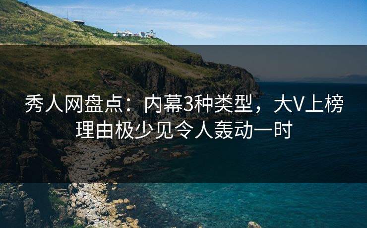 秀人网盘点：内幕3种类型，大V上榜理由极少见令人轰动一时