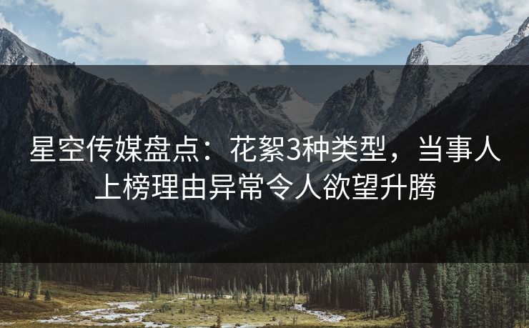 星空传媒盘点：花絮3种类型，当事人上榜理由异常令人欲望升腾