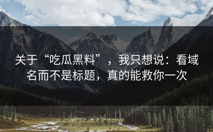 关于“吃瓜黑料”，我只想说：看域名而不是标题，真的能救你一次