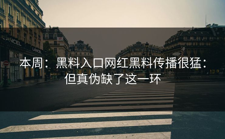 本周：黑料入口网红黑料传播很猛：但真伪缺了这一环