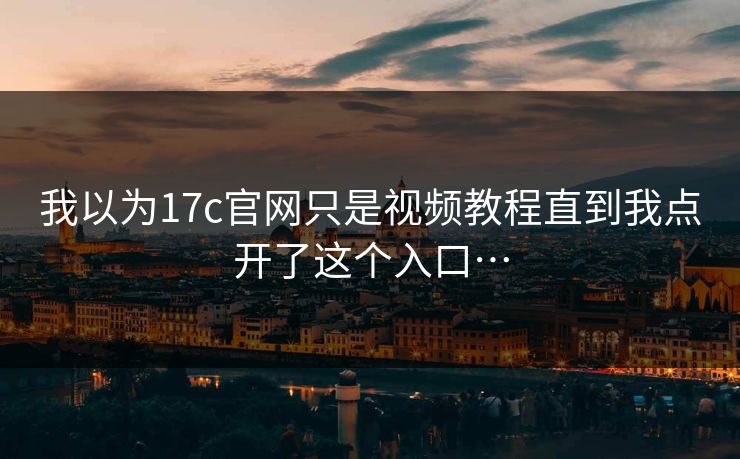 我以为17c官网只是视频教程直到我点开了这个入口…